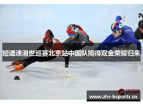 短道速滑世巡赛北京站中国队摘得双金荣耀归来