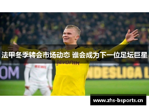 法甲冬季转会市场动态 谁会成为下一位足坛巨星