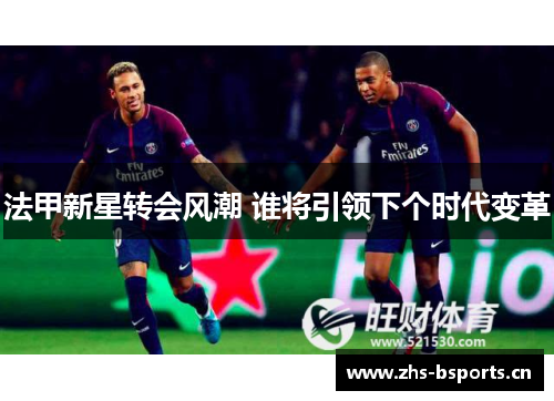 法甲新星转会风潮 谁将引领下个时代变革