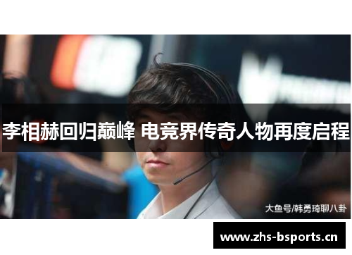李相赫回归巅峰 电竞界传奇人物再度启程