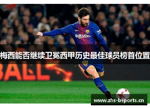 梅西能否继续卫冕西甲历史最佳球员榜首位置