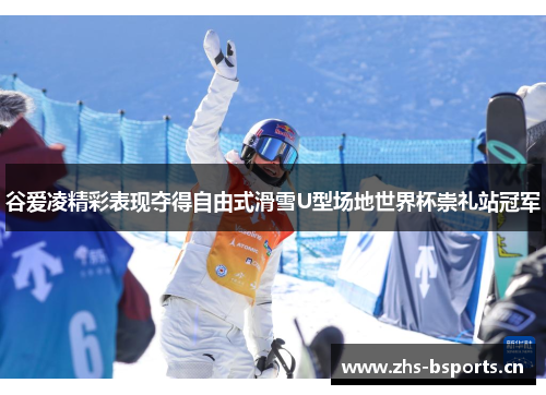 谷爱凌精彩表现夺得自由式滑雪U型场地世界杯崇礼站冠军