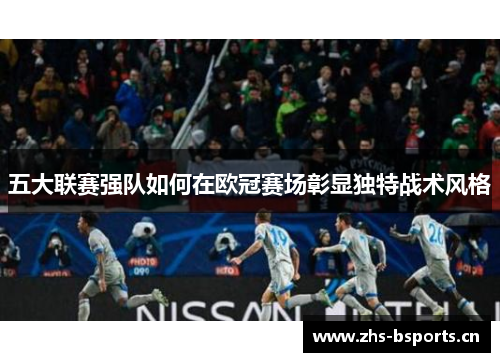 五大联赛强队如何在欧冠赛场彰显独特战术风格