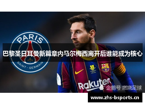 巴黎圣日耳曼新篇章内马尔梅西离开后谁能成为核心