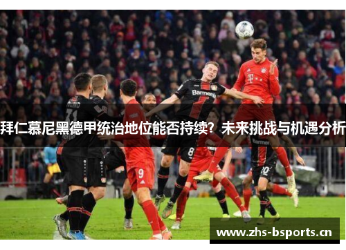 拜仁慕尼黑德甲统治地位能否持续？未来挑战与机遇分析
