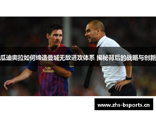 瓜迪奥拉如何缔造曼城无敌进攻体系 揭秘背后的战略与创新