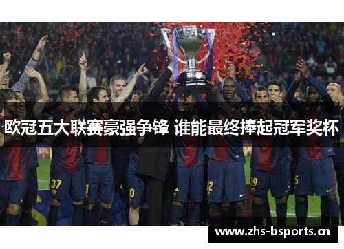 欧冠五大联赛豪强争锋 谁能最终捧起冠军奖杯