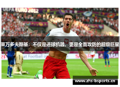 莱万多夫斯基：不仅是进球机器，更是全面攻防的超级巨星