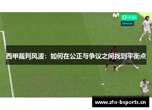 西甲裁判风波：如何在公正与争议之间找到平衡点
