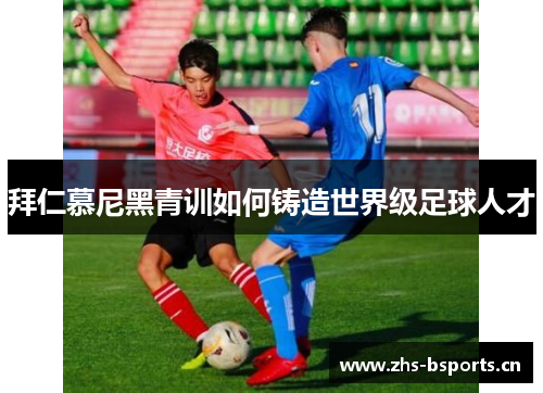 拜仁慕尼黑青训如何铸造世界级足球人才