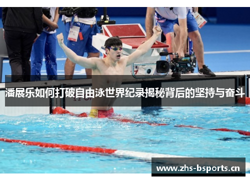 潘展乐如何打破自由泳世界纪录揭秘背后的坚持与奋斗
