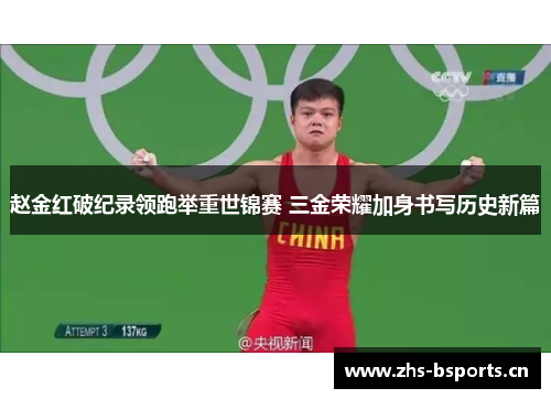 赵金红破纪录领跑举重世锦赛 三金荣耀加身书写历史新篇