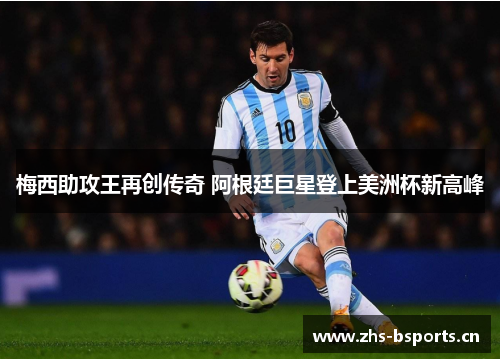 梅西助攻王再创传奇 阿根廷巨星登上美洲杯新高峰