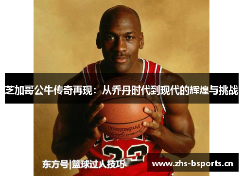 芝加哥公牛传奇再现：从乔丹时代到现代的辉煌与挑战