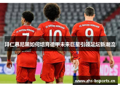 拜仁慕尼黑如何培育德甲未来巨星引领足坛新潮流