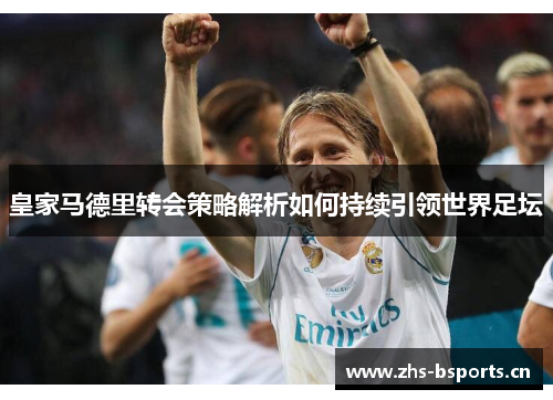 皇家马德里转会策略解析如何持续引领世界足坛