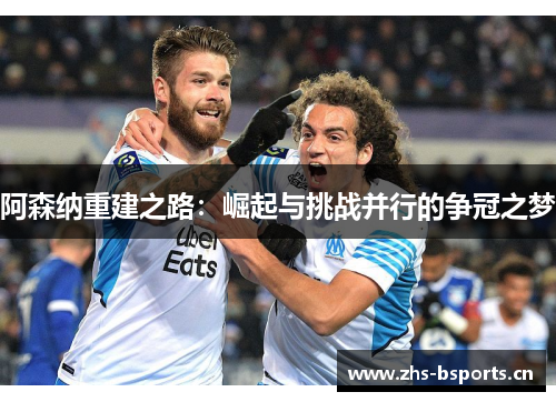 阿森纳重建之路：崛起与挑战并行的争冠之梦
