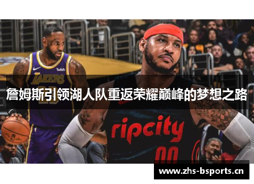 詹姆斯引领湖人队重返荣耀巅峰的梦想之路 詹姆斯引领湖人队重返荣耀巅峰的梦想之路