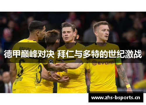 德甲巅峰对决 拜仁与多特的世纪激战