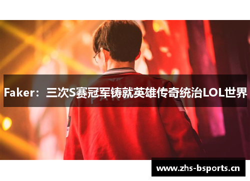 Faker:三次S赛冠军铸就英雄传奇统治LOL世界 Faker:三次S赛冠军铸就英雄传奇统治LOL世界