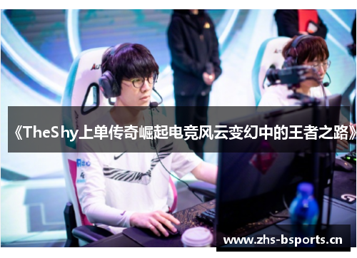 《TheShy上单传奇崛起电竞风云变幻中的王者之路》