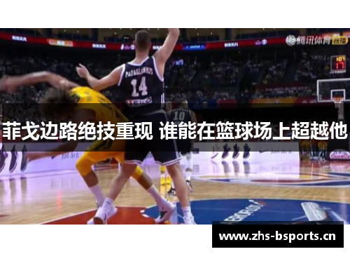 菲戈边路绝技重现 谁能在篮球场上超越他