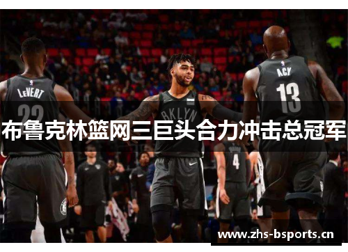 布鲁克林篮网三巨头合力冲击总冠军