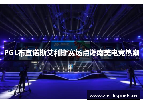 PGL布宜诺斯艾利斯赛场点燃南美电竞热潮