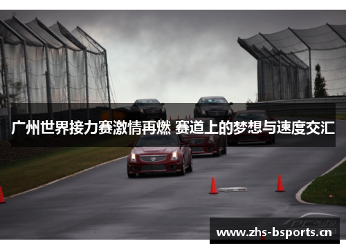 广州世界接力赛激情再燃 赛道上的梦想与速度交汇 广州世界接力赛激情再燃 赛道上的梦想与速度交汇
