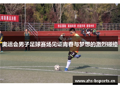 奥运会男子足球赛场见证青春与梦想的激烈碰撞