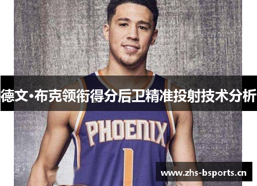 德文·布克领衔得分后卫精准投射技术分析 德文·布克领衔得分后卫精准投射技术分析