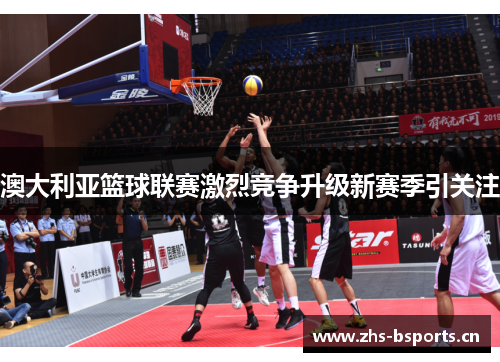 澳大利亚篮球联赛激烈竞争升级新赛季引关注
