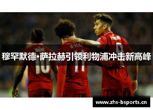 穆罕默德·萨拉赫引领利物浦冲击新高峰