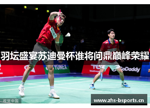 羽坛盛宴苏迪曼杯谁将问鼎巅峰荣耀