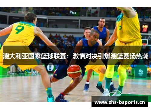 澳大利亚国家篮球联赛：激情对决引爆澳篮赛场热潮