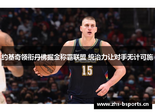 约基奇领衔丹佛掘金称霸联盟 统治力让对手无计可施 约基奇领衔丹佛掘金称霸联盟 统治力让对手无计可施