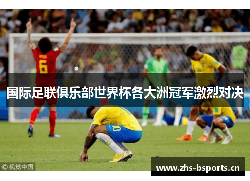 国际足联俱乐部世界杯各大洲冠军激烈对决 国际足联俱乐部世界杯各大洲冠军激烈对决