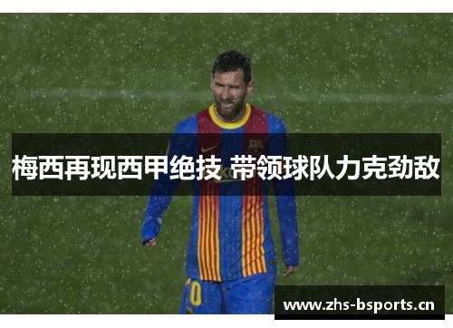梅西再现西甲绝技 带领球队力克劲敌 梅西再现西甲绝技 带领球队力克劲敌