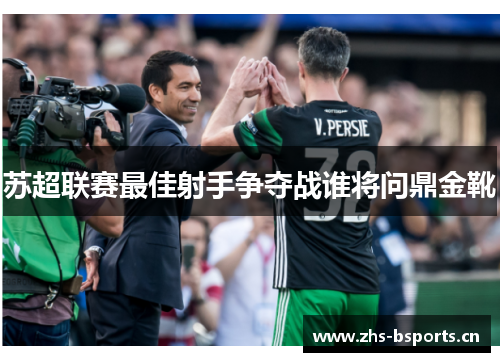苏超联赛最佳射手争夺战谁将问鼎金靴